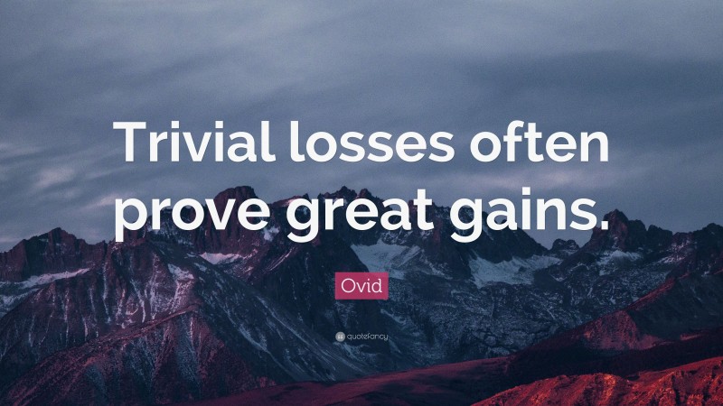 Ovid Quote: “Trivial losses often prove great gains.”