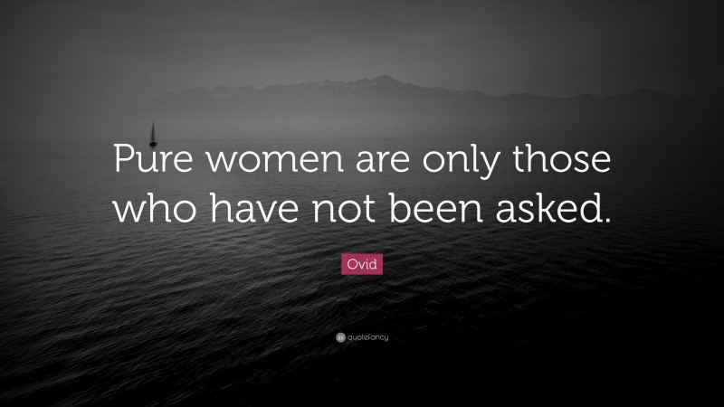 Ovid Quote: “Pure women are only those who have not been asked.”