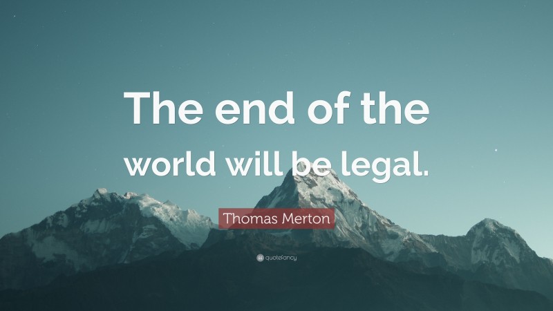 Thomas Merton Quote: “The end of the world will be legal.”
