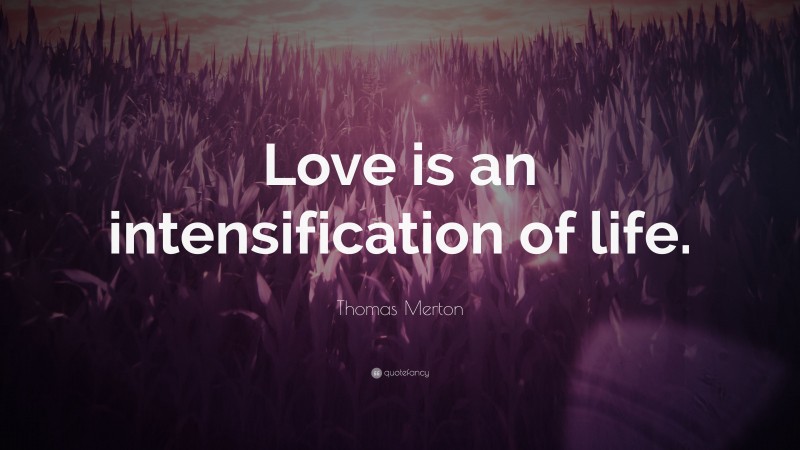 Thomas Merton Quote: “Love is an intensification of life.”