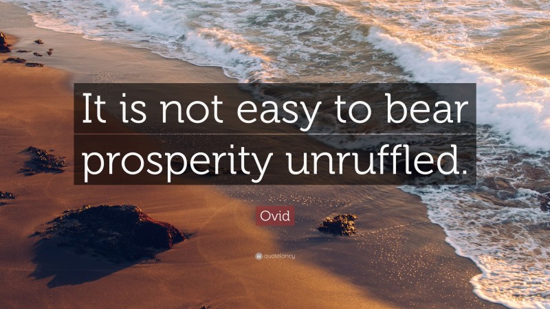 Ovid Quote: “It is not easy to bear prosperity unruffled.”