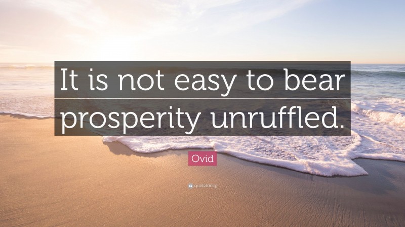 Ovid Quote: “It is not easy to bear prosperity unruffled.”