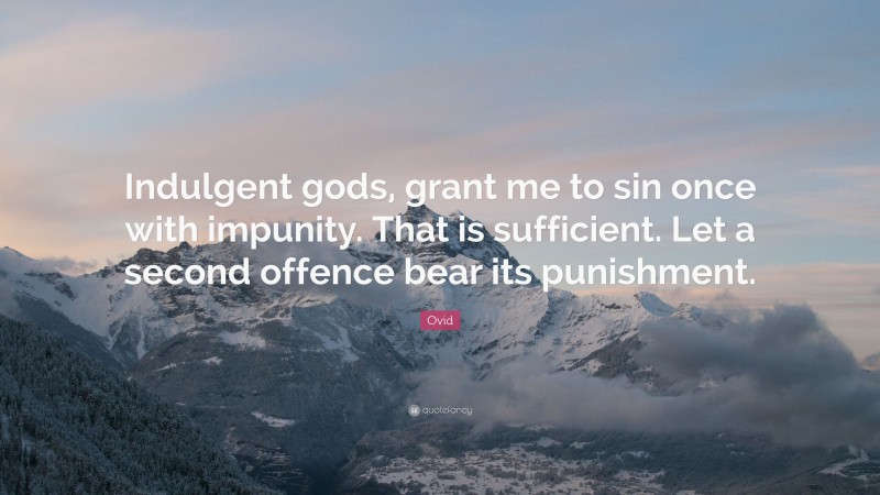 Ovid Quote: “Indulgent gods, grant me to sin once with impunity. That is sufficient. Let a second offence bear its punishment.”