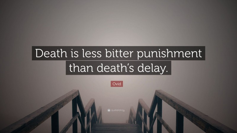 Ovid Quote: “Death is less bitter punishment than death’s delay.”