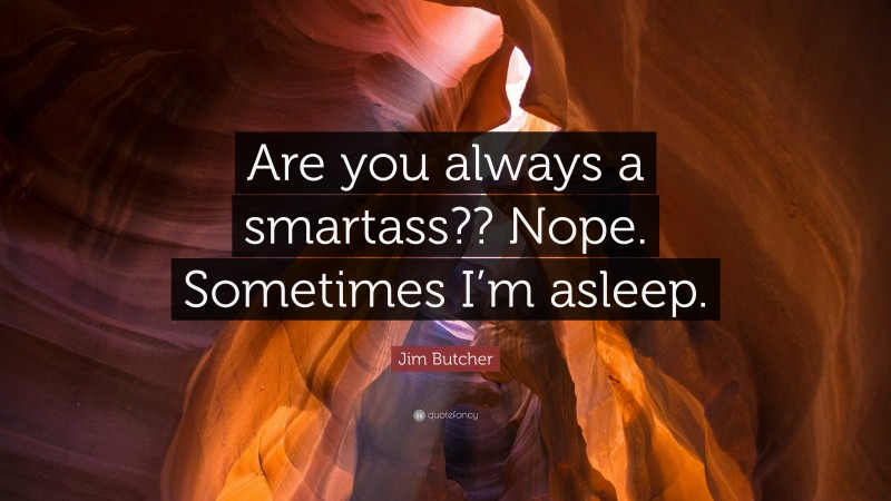 Jim Butcher Quote: “Are you always a smartass?? Nope. Sometimes I’m asleep.”