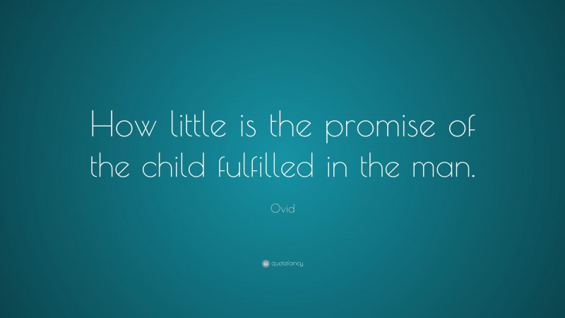Ovid Quote: “How little is the promise of the child fulfilled in the man.”