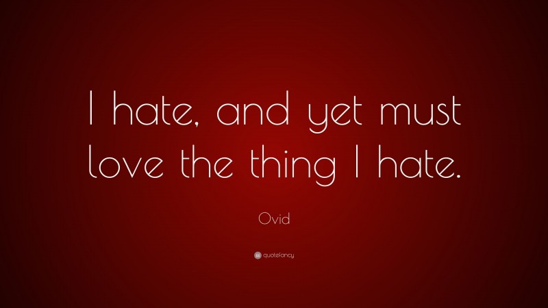 Ovid Quote: “I hate, and yet must love the thing I hate.”
