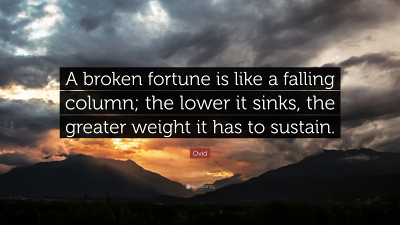 Ovid Quote: “A broken fortune is like a falling column; the lower it sinks, the greater weight it has to sustain.”