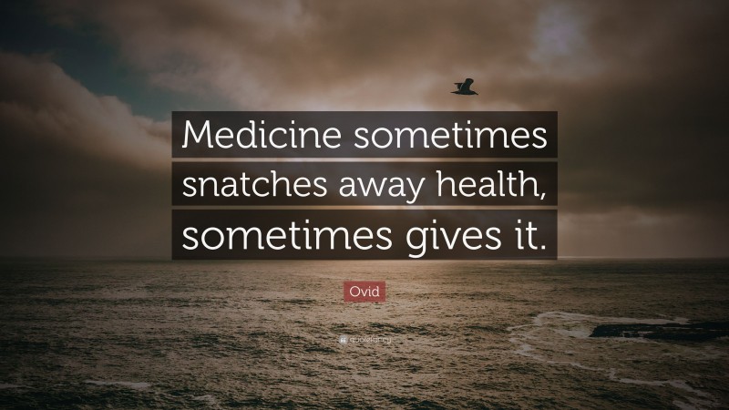 Ovid Quote: “Medicine sometimes snatches away health, sometimes gives it.”