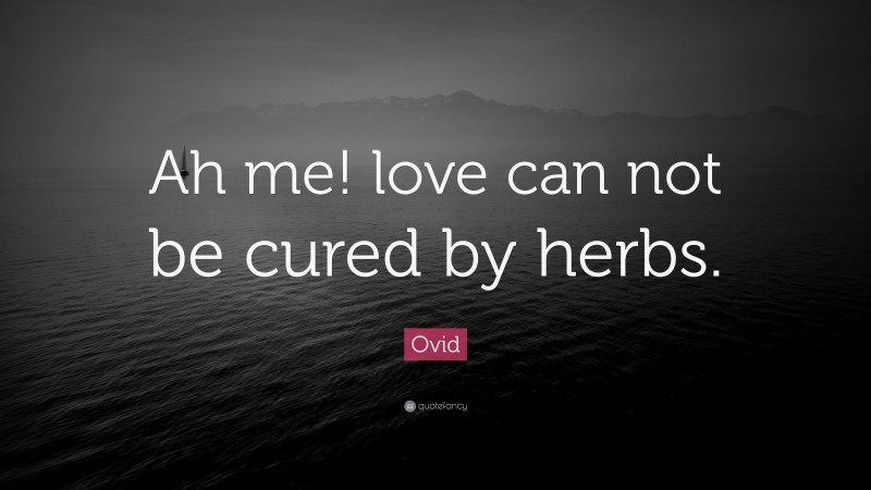 Ovid Quote: “Ah me! love can not be cured by herbs.”