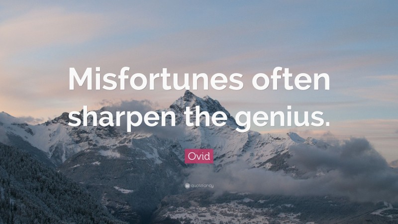 Ovid Quote: “Misfortunes often sharpen the genius.”