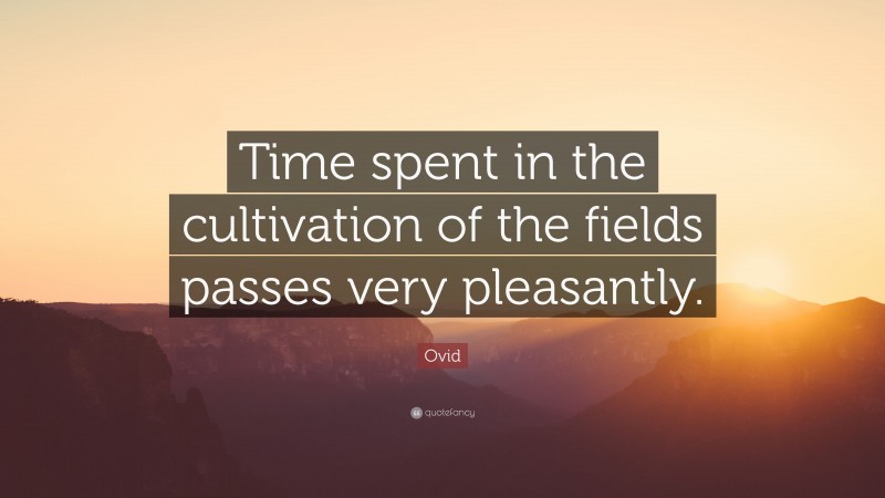 Ovid Quote: “Time spent in the cultivation of the fields passes very pleasantly.”