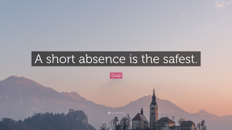 Ovid Quote: “A short absence is the safest.”