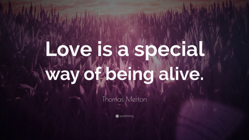 Thomas Merton Quote: “Love is a special way of being alive.”
