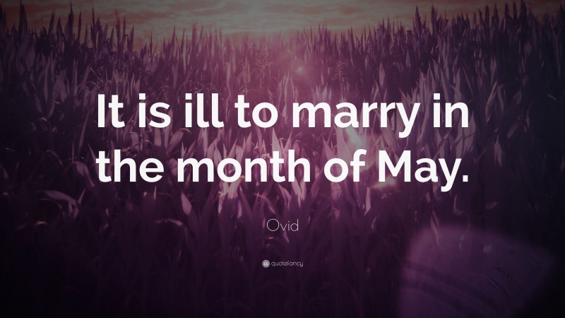 Ovid Quote: “It is ill to marry in the month of May.”