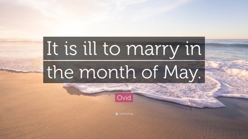 Ovid Quote: “It is ill to marry in the month of May.”