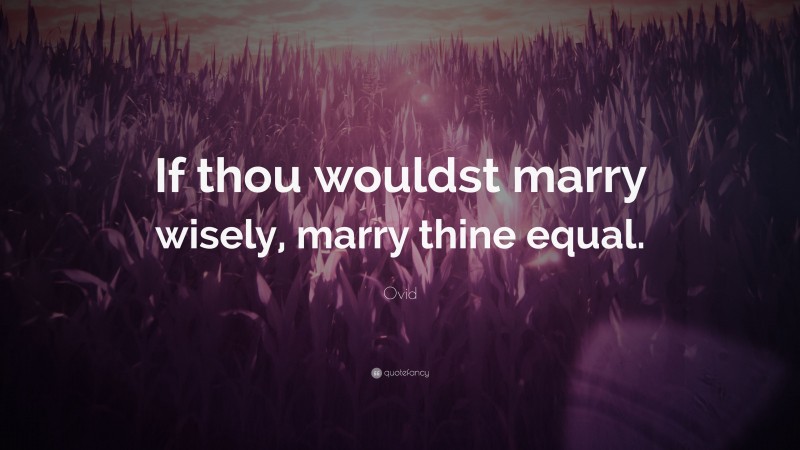 Ovid Quote: “If thou wouldst marry wisely, marry thine equal.”