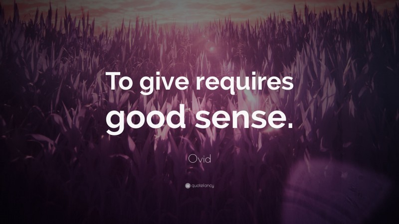 Ovid Quote: “To give requires good sense.”