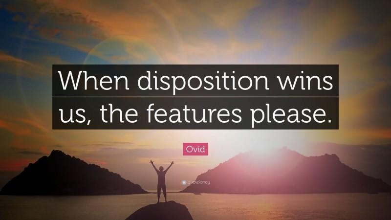Ovid Quote: “When disposition wins us, the features please.”