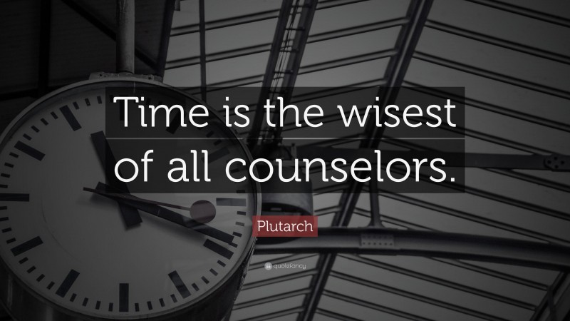 Plutarch Quote: “Time is the wisest of all counselors.”
