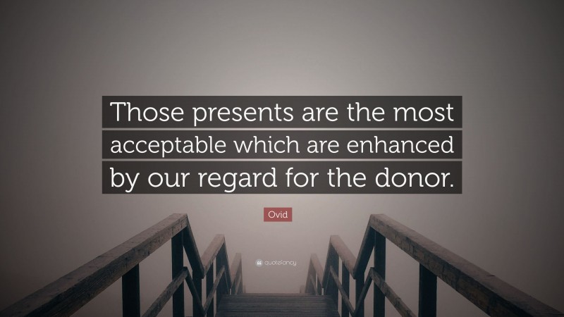 Ovid Quote: “Those presents are the most acceptable which are enhanced by our regard for the donor.”