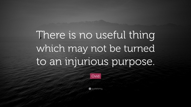 Ovid Quote: “There is no useful thing which may not be turned to an injurious purpose.”