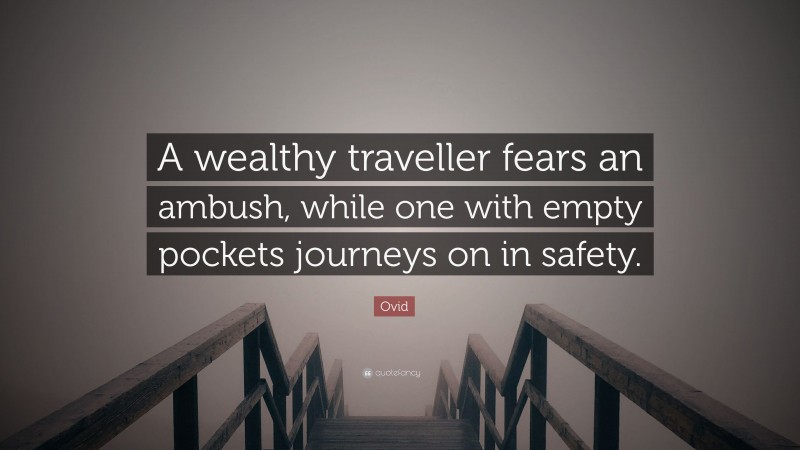 Ovid Quote: “A wealthy traveller fears an ambush, while one with empty pockets journeys on in safety.”