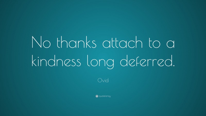 Ovid Quote: “No thanks attach to a kindness long deferred.”