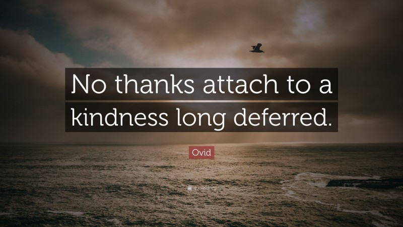 Ovid Quote: “No thanks attach to a kindness long deferred.”