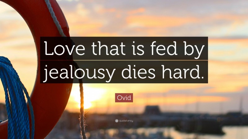 Ovid Quote: “Love that is fed by jealousy dies hard.”