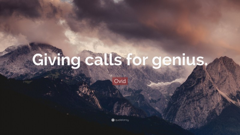Ovid Quote: “Giving calls for genius.”