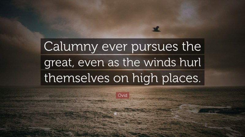 Ovid Quote: “Calumny ever pursues the great, even as the winds hurl themselves on high places.”