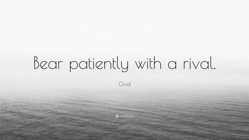 Ovid Quote: “Bear patiently with a rival.”