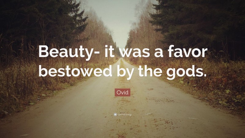 Ovid Quote: “Beauty- it was a favor bestowed by the gods.”