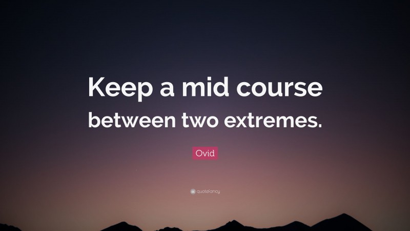 Ovid Quote: “Keep a mid course between two extremes.”