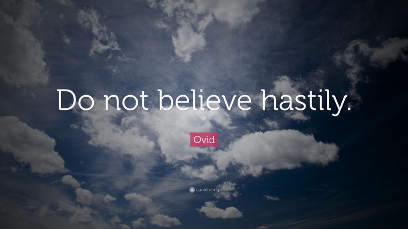 Ovid Quote: “Do not believe hastily.”