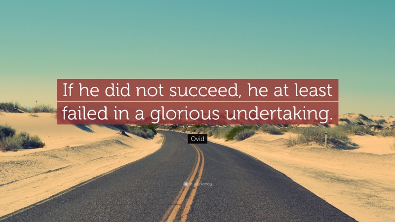 Ovid Quote: “If he did not succeed, he at least failed in a glorious undertaking.”