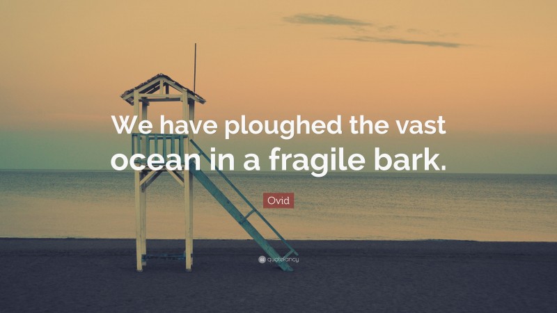 Ovid Quote: “We have ploughed the vast ocean in a fragile bark.”