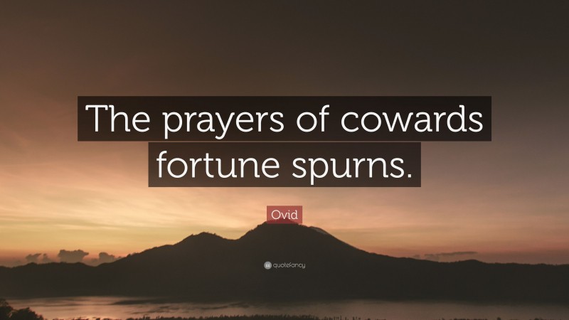 Ovid Quote: “The prayers of cowards fortune spurns.”