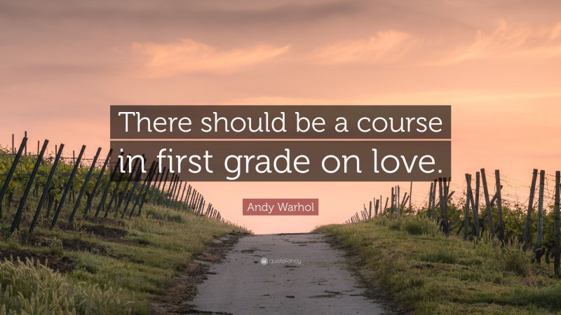 Andy Warhol Quote: “There should be a course in first grade on love.”