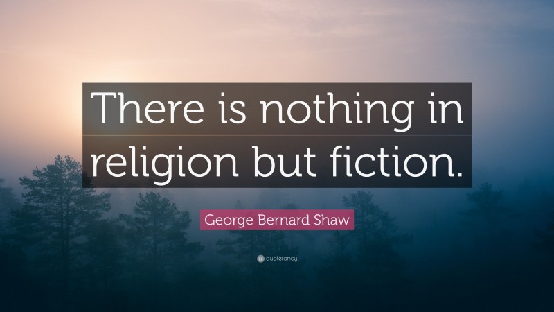George Bernard Shaw Quote: “There is nothing in religion but fiction.”