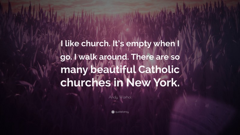Andy Warhol Quote: “I like church. It’s empty when I go. I walk around. There are so many beautiful Catholic churches in New York.”