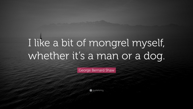 George Bernard Shaw Quote: “I like a bit of mongrel myself, whether it’s a man or a dog.”
