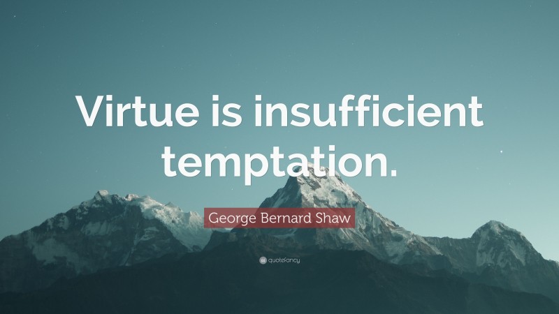 George Bernard Shaw Quote: “Virtue is insufficient temptation.”
