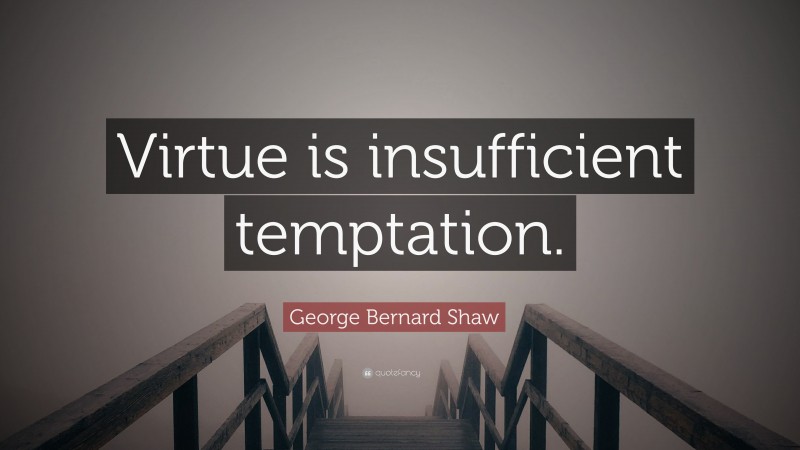 George Bernard Shaw Quote: “Virtue is insufficient temptation.”
