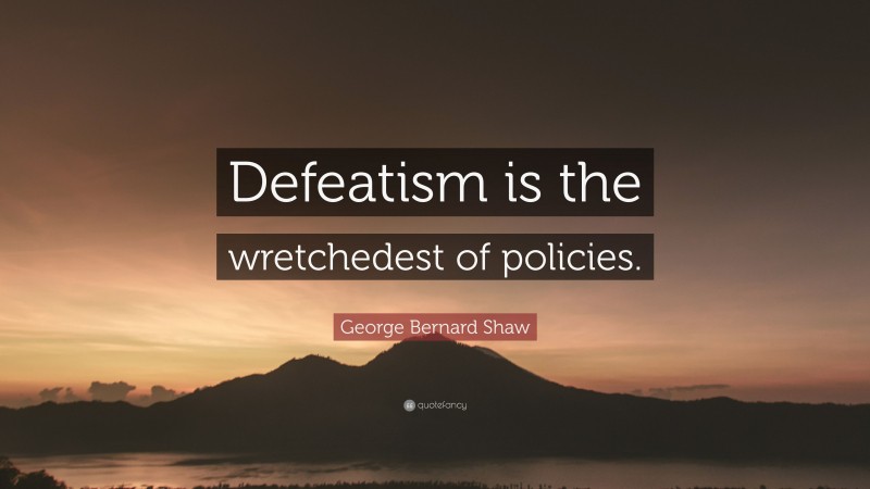 George Bernard Shaw Quote: “Defeatism is the wretchedest of policies.”