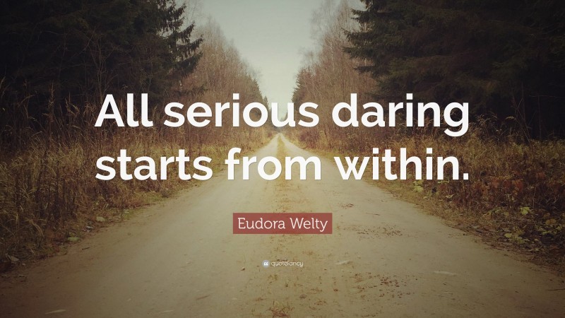 Eudora Welty Quote: “All serious daring starts from within.”