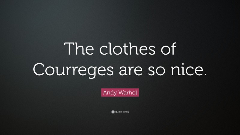 Andy Warhol Quote: “The clothes of Courreges are so nice.”