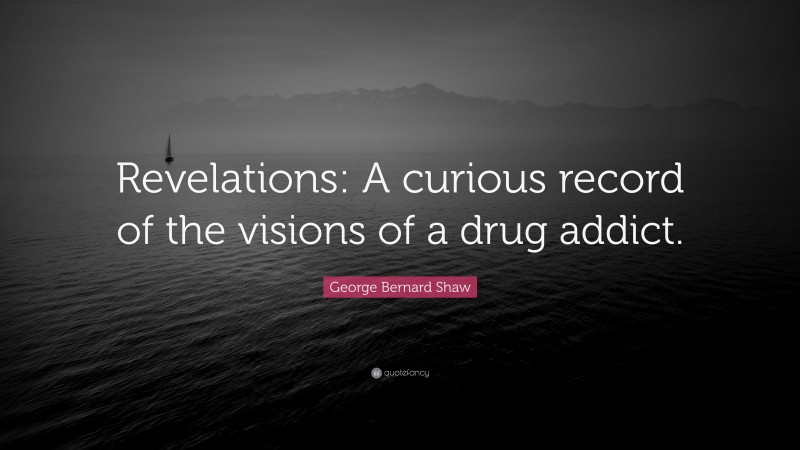 George Bernard Shaw Quote: “Revelations: A curious record of the visions of a drug addict.”