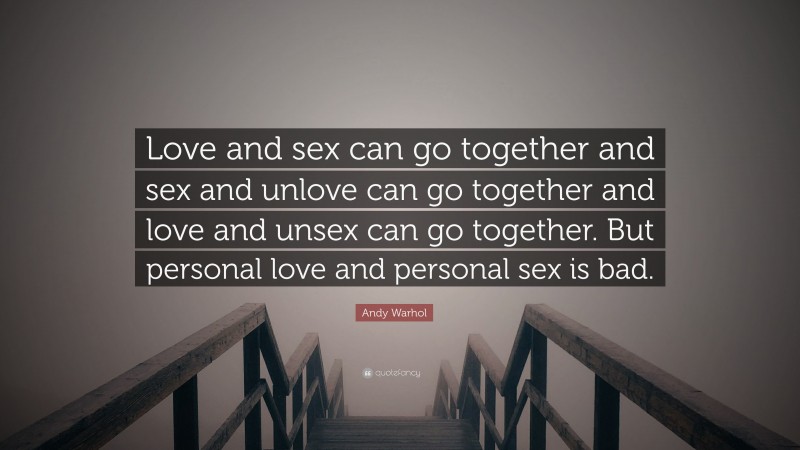 Andy Warhol Quote: “Love and sex can go together and sex and unlove can go together and love and unsex can go together. But personal love and personal sex is bad.”